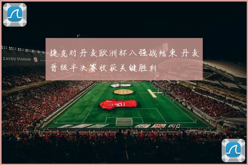 捷克对丹麦欧洲杯八强战结束 丹麦晋级半决赛收获关键胜利