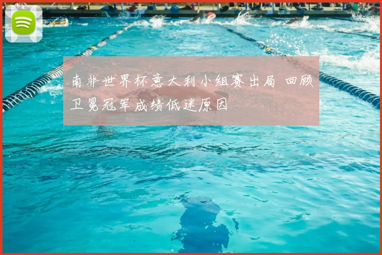 南非世界杯意大利小组赛出局 回顾卫冕冠军成绩低迷原因