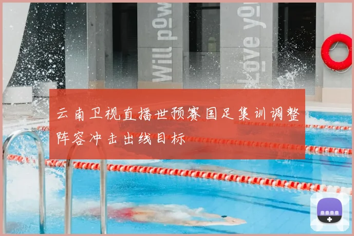 云南卫视直播世预赛国足集训调整阵容冲击出线目标