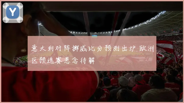 意大利对阵挪威比分预测出炉 欧洲区预选赛悬念待解