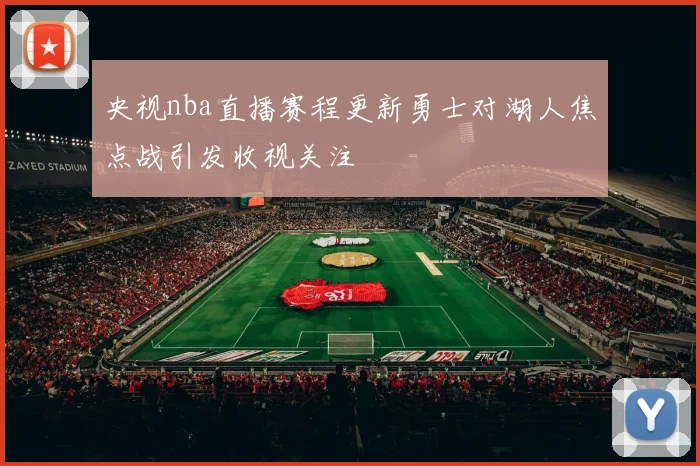 央视nba直播赛程更新勇士对湖人焦点战引发收视关注