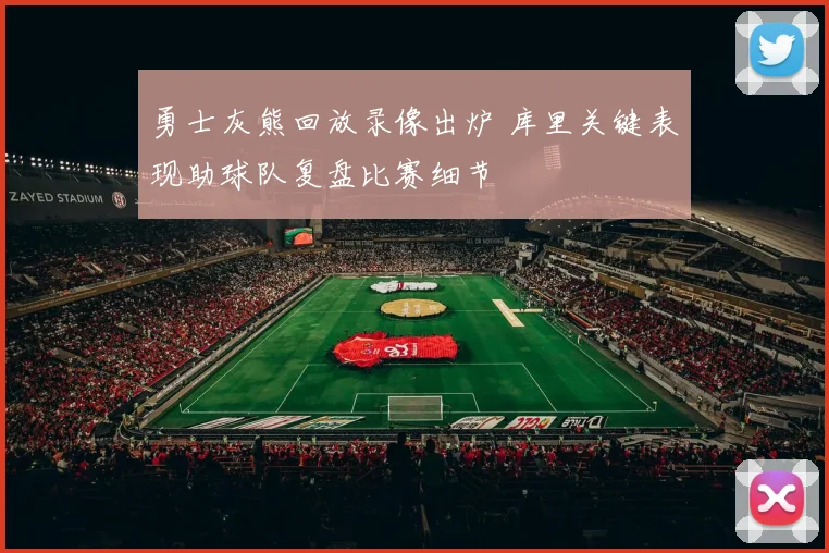 勇士灰熊回放录像出炉 库里关键表现助球队复盘比赛细节
