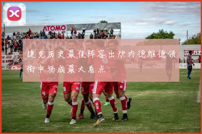 捷克历史最佳阵容出炉内德维德领衔中场成最大看点