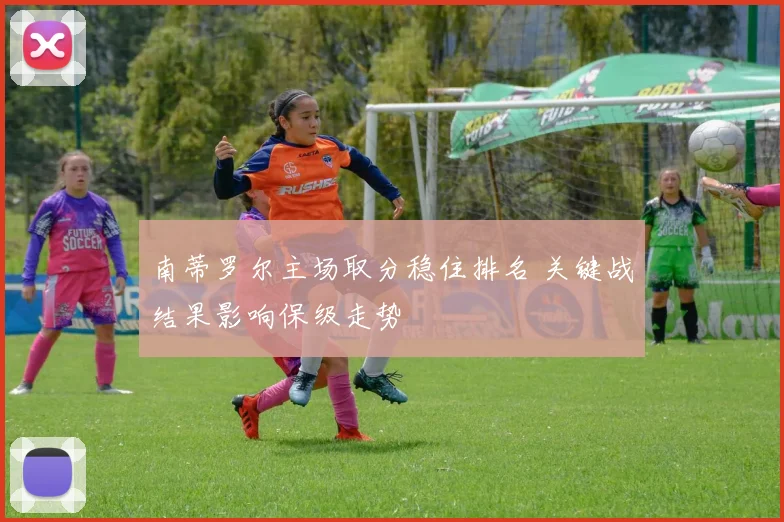 南蒂罗尔主场取分稳住排名 关键战结果影响保级走势