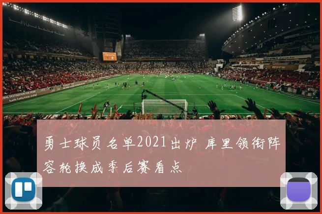 勇士球员名单2021出炉 库里领衔阵容轮换成季后赛看点